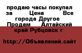 продаю часы покупал за 1500 › Цена ­ 500 - Все города Другое » Продам   . Алтайский край,Рубцовск г.